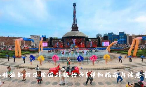: B特派如何使用国外银行卡？详细指南与注意事项