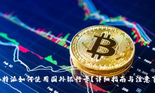 : B特派如何使用国外银行卡？详细指南与注意事项