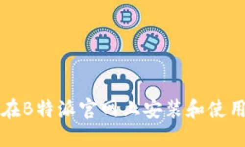 如何在B特派官网上安装和使用指南