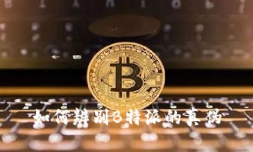 如何辨别B特派的真伪