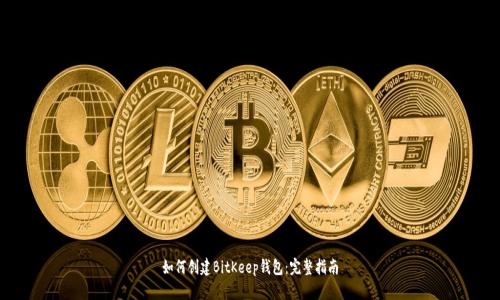 如何创建BitKeep钱包：完整指南