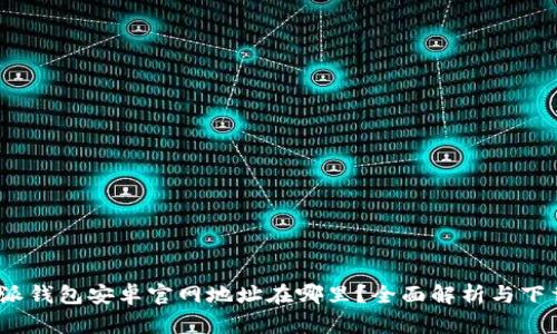 : b特派钱包安卓官网地址在哪里？全面解析与下载指南