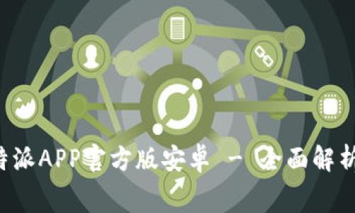 免费下载b特派APP官方版安卓 - 全面解析与使用指南