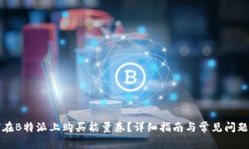 如何在B特派上购买能量券？详细指南与常见问题解答