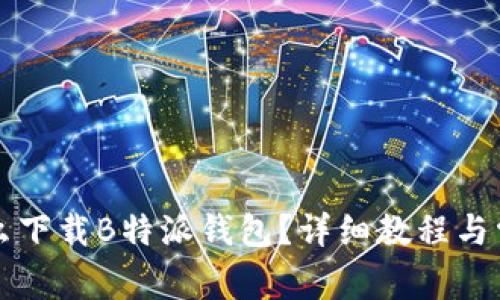 华为手机怎么下载B特派钱包？详细教程与常见问题解答