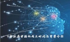 B特派在中国的成立时间及背景介绍