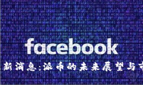 派币2024最新消息：派币的未来展望与市场动态分析