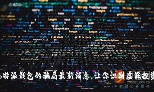 揭秘b特派钱包的骗局最新消息，让你识别虚假投资陷阱