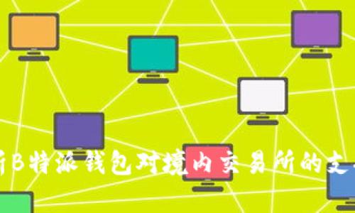 全面解析B特派钱包对境内交易所的支持与使用