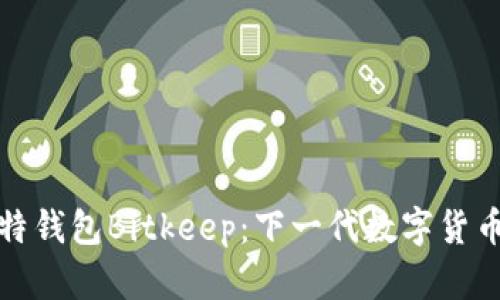 全方位了解比特钱包Bitkeep：下一代数字货币管理解决方案