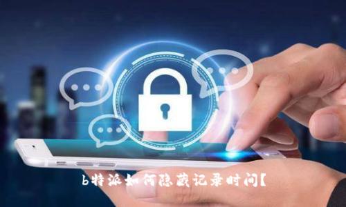 b特派如何隐藏记录时间？