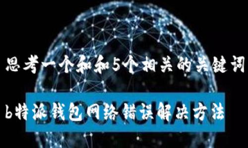 思考一个和和5个相关的关键词

b特派钱包网络错误解决方法