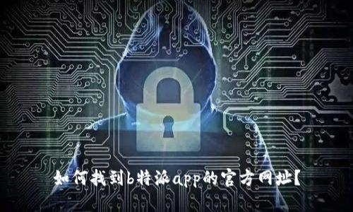如何找到b特派app的官方网址？