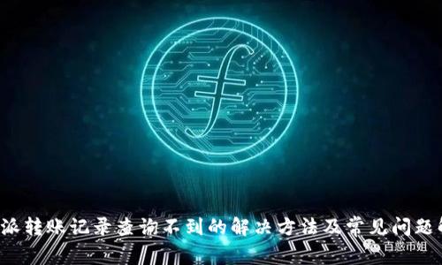 b特派转账记录查询不到的解决方法及常见问题解答