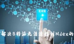 如何解决B特派无法连接到Mdex的问题