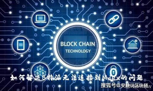 如何解决B特派无法连接到Mdex的问题