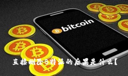 直接删除B特派的后果是什么？