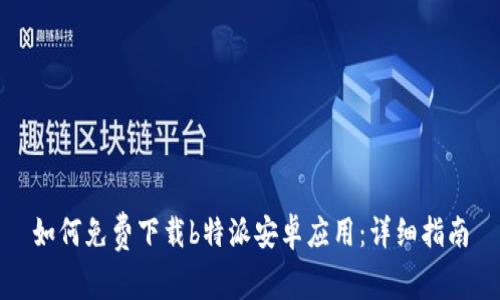 如何免费下载b特派安卓应用：详细指南