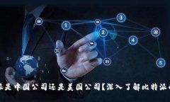 比特派是中国公司还是美国公司？深入了解比特