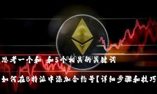 思考一个和 和5个相关的关键词

如何在B特派中添加合约号？详细步骤和技巧
