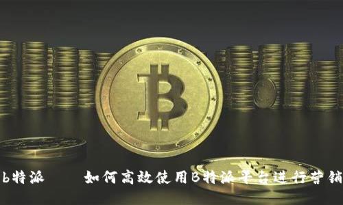 b特派——如何高效使用B特派平台进行营销