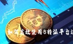 b特派——如何高效使用B特派平台进行营销