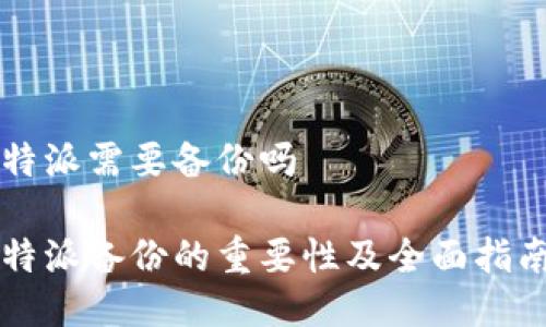 特派需要备份吗

特派备份的重要性及全面指南