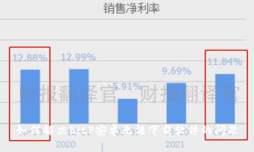 如何解决BitP安卓无法下载软件的问题