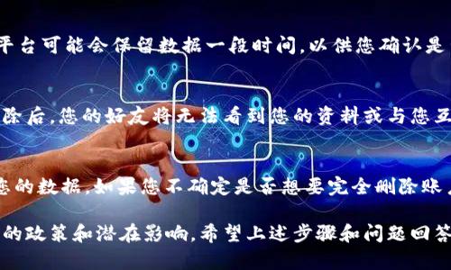 由于平台的隐私政策和相关规定，我无法为您提供具体的用户账号删除操作。不过，我可以给您一些一般性的建议和步骤，供您参考。以下是您可以采取的一些步骤和方法：

1. 登录您的账户
首先，您需要登录您在b特派的账户。确保您可以访问该网站或应用程序，并输入您的用户名和密码。如果您忘记了密码，您可以使用“忘记密码”功能来重设您的密码。

2. 找到账户设置
成功登录后，通常在屏幕的右上角或左侧会有一个个人设置的图标，点击进入“账户设置”或“个人信息”页面。在这里，您可以找到与您的账户相关的各种信息。

3. 查找删除账户的选项
在账户设置页面上，寻找删除账户或关闭账户的选项。这个选项有时在“安全性”或者“隐私”标签下。有些平台可能会将删除账号的选项隐藏在其他功能中。因此，如果您找不到，请仔细查看每个选项。

4. 按照指示删除账户
如果找到了删除账户的选项，根据系统的指导进行操作。通常，这可能需要您验证身份，例如输入密码或接收验证码。请务必仔细阅读相关信息，因为一旦账户被删除，相关的数据可能无法恢复。

5. 联系客服支持
如果您在操作过程中遇到困难，或找不到删除账户的相关选项，可以考虑联系b特派的客服进行询问。大多数平台都提供了电子邮件、电话或在线聊天的客服支持来帮助用户解决问题。

常见问题解答
问题1：删除账户后数据是否会被永久清除？
在大多数情况下，如果您选择删除账户，您的个人数据将会被永久清除。然而，很少数情况下，某些数据可能会在法律要求下被保留，比如交易记录等等。建议在删除账户之前，仔细阅读平台的隐私政策。

问题2：我可以恢复删除的账户吗？
通常情况下，账户删除后是无法恢复的。因此，如果您有任何可能需要的资料，务必提前备份。某些平台可能会保留数据一段时间，以供您确认是否真的希望永久删除，但大多数情况下，删除后数据不可恢复。

问题3：删除账户会影响到我的好友或社交圈吗？
如果您在b特派上有好友或社交网络，删除账户很可能会影响到他们对您的联系。当您的账户被删除后，您的好友将无法看到您的资料或与您互动。不过，他们可能仍然会看到您在他们的好友列表中，只是会显示为无法访问的状态。

问题4：我可以暂时停用我的账户吗？
很多平台提供了暂停或停用账户的选项，这意味着您可以暂时中止使用该账户，而无需永久删除您的数据。如果您不确定是否想要完全删除账户，可以考虑这一选择。请查阅b特派的用户协议，以了解它们是否提供此功能以及具体操作流程。 

综上所述，删除b特派账户的步骤并不复杂，但每个用户在执行此操作前都应深入了解与账户相关的政策和潜在影响。希望上述步骤和问题回答能帮助到您。
