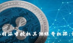 如何在B特派中授权其他账号权限：详细指南