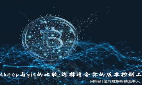 bitkeep与git的比较：选择适合你的版本控制工具
