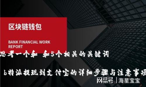 思考一个和 和5个相关的关键词

 b特派提现到支付宝的详细步骤与注意事项