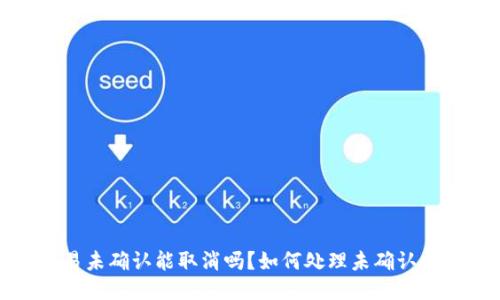 BitP交易未确认能取消吗？如何处理未确认交易问题