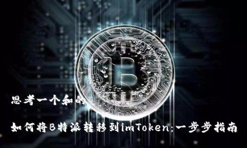 思考一个和的

如何将B特派转移到imToken：一步步指南