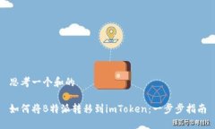 思考一个和的如何将B特派转移到imToken：一步步指