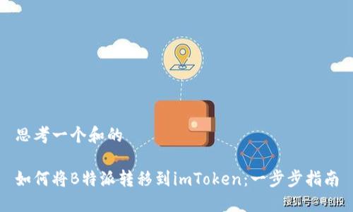 思考一个和的

如何将B特派转移到imToken：一步步指南
