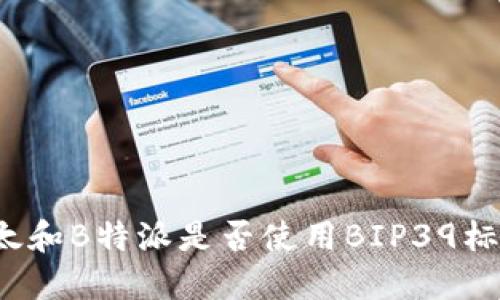 比太和B特派是否使用BIP39标准？