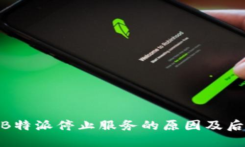 : 揭秘B特派停止服务的原因及后续影响