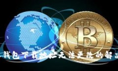 b特派钱包下载地址无法更改的解决方案