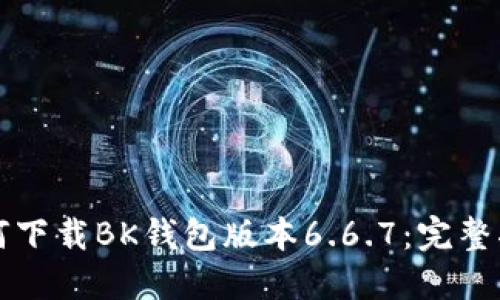 如何下载BK钱包版本6.6.7：完整指南