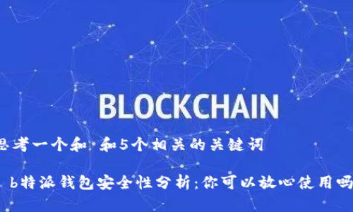 思考一个和 和5个相关的关键词

: b特派钱包安全性分析：你可以放心使用吗？