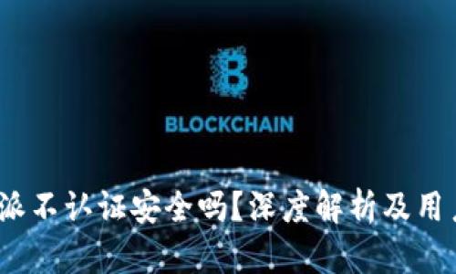 : b特派不认证安全吗？深度解析及用户指南