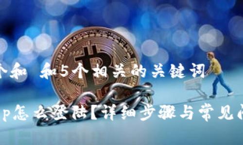 思考一个和 和5个相关的关键词

 Bitkeep怎么登陆？详细步骤与常见问题解答