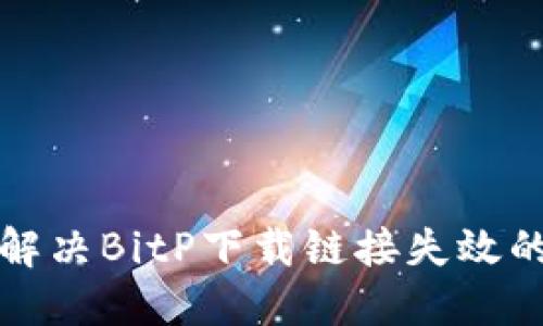 如何解决BitP下载链接失效的问题