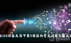 解决iOS设备无法下载B特派的常见问题及解决方案