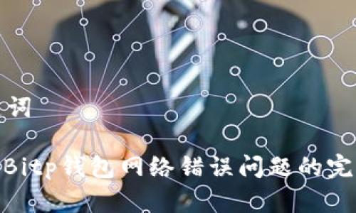 和关键词

: 解决Bitp钱包网络错误问题的完整指南