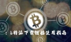 : b特派下载链接使用指南