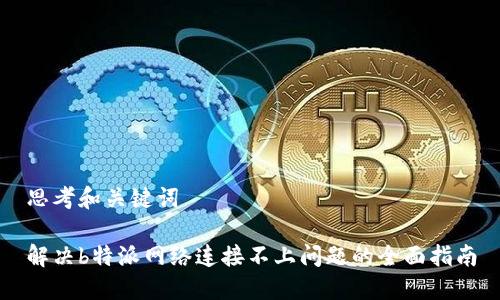 思考和关键词

解决b特派网络连接不上问题的全面指南