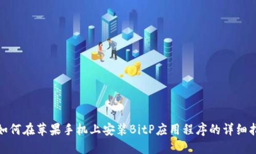 : 如何在苹果手机上安装BitP应用程序的详细指南