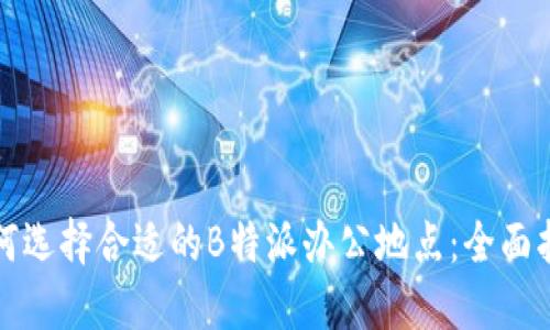 如何选择合适的B特派办公地点：全面指南